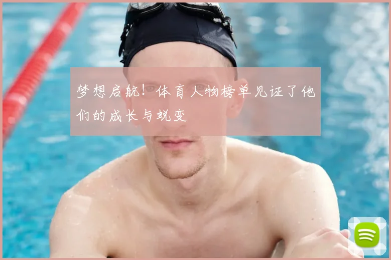 梦想启航！体育人物榜单见证了他们的成长与蜕变