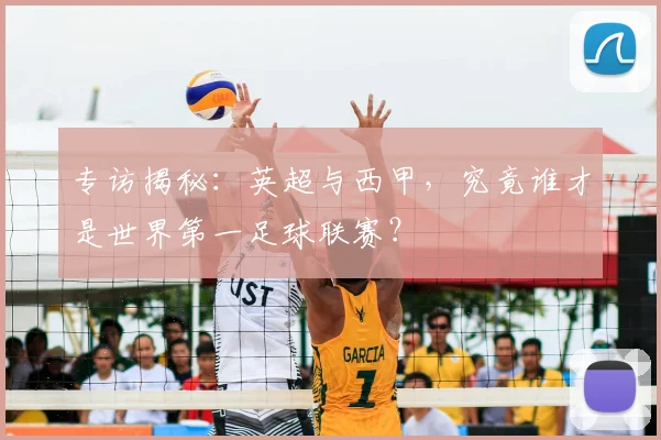 专访揭秘：英超与西甲，究竟谁才是世界第一足球联赛？