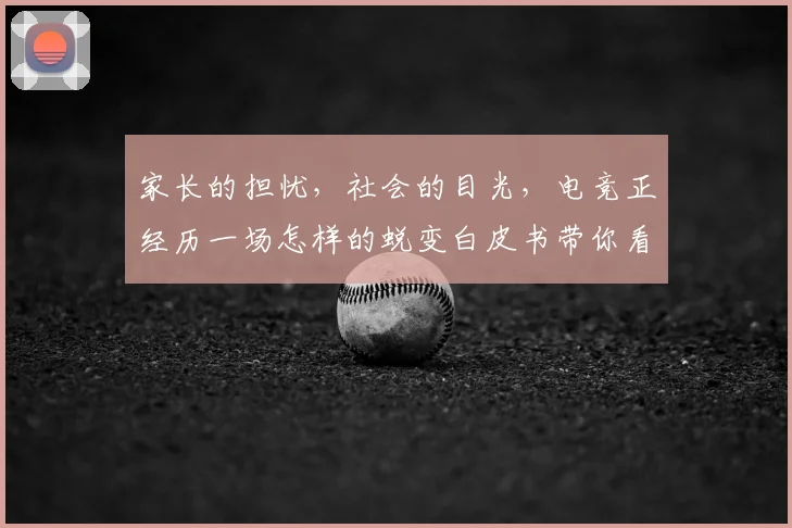 家长的担忧，社会的目光，电竞正经历一场怎样的蜕变白皮书带你看